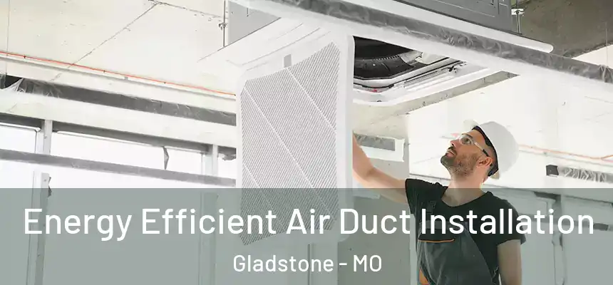 Energy Efficient Air Duct Installation Gladstone - MO