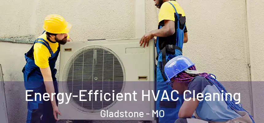  Energy-Efficient HVAC Cleaning Gladstone - MO