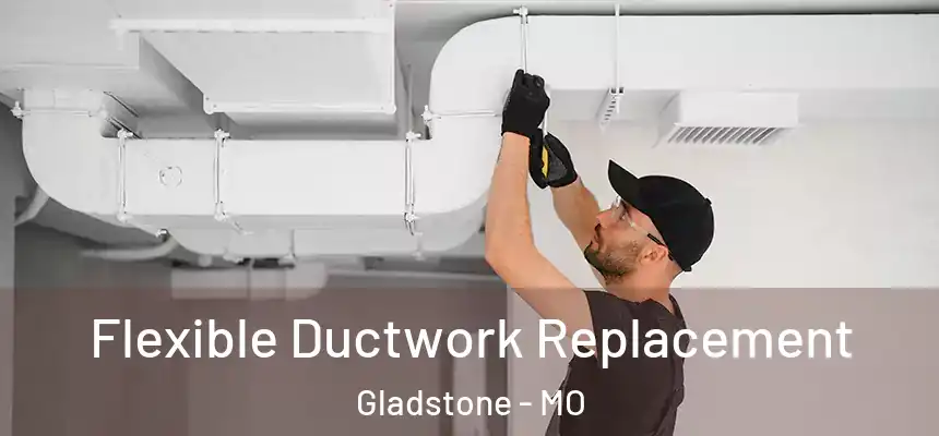 Flexible Ductwork Replacement Gladstone - MO
