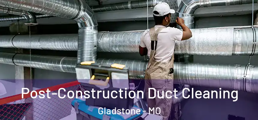  Post-Construction Duct Cleaning Gladstone - MO